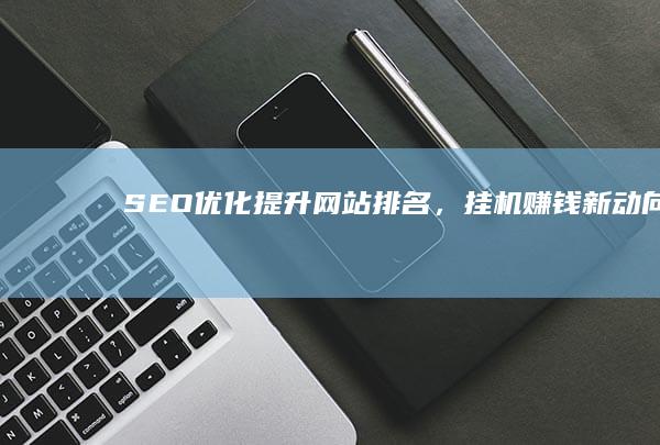 SEO优化：提升网站排名，挂机赚钱新动向